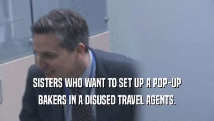 SISTERS WHO WANT TO SET UP A POP-UP BAKERS IN A DISUSED TRAVEL AGENTS. 