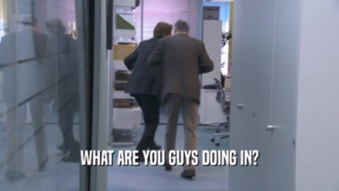 WHAT ARE YOU GUYS DOING IN?  