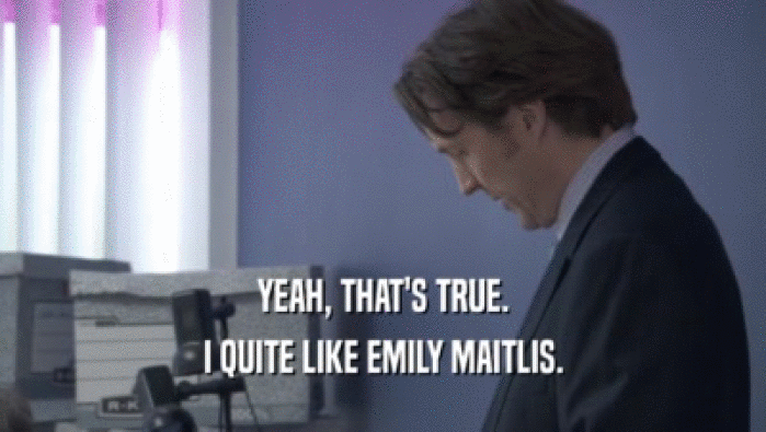YEAH, THAT'S TRUE. I QUITE LIKE EMILY MAITLIS. 