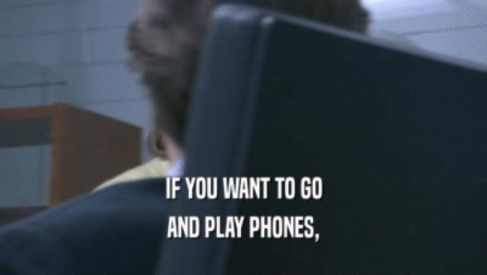 IF YOU WANT TO GO AND PLAY PHONES, AND PLAY PHONES,