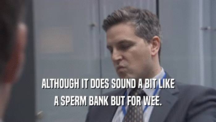 ALTHOUGH IT DOES SOUND A BIT LIKE A SPERM BANK BUT FOR WEE. 