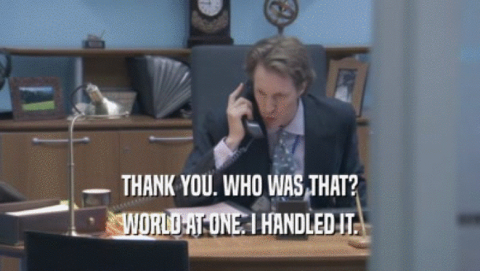 THANK YOU. WHO WAS THAT? WORLD AT ONE. I HANDLED IT. 