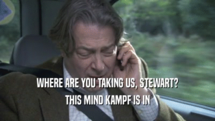 WHERE ARE YOU TAKING US, STEWART? THIS MIND KAMPF IS IN THIS MIND KAMPF IS IN
