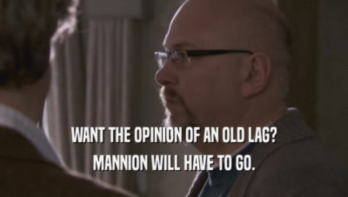 WANT THE OPINION OF AN OLD LAG? MANNION WILL HAVE TO GO. 