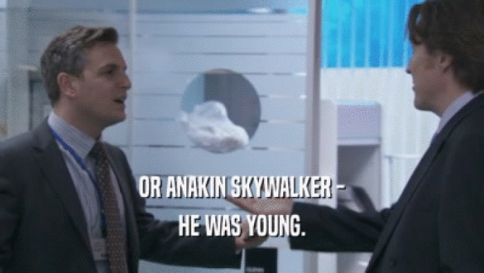 OR ANAKIN SKYWALKER -
 HE WAS YOUNG.
 