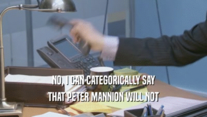NO, I CAN CATEGORICALLY SAY
 THAT PETER MANNION WILL NOT
 THAT PETER MANNION WILL NOT
