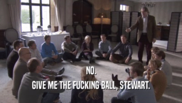 NO. GIVE ME THE FUCKING BALL, STEWART. 