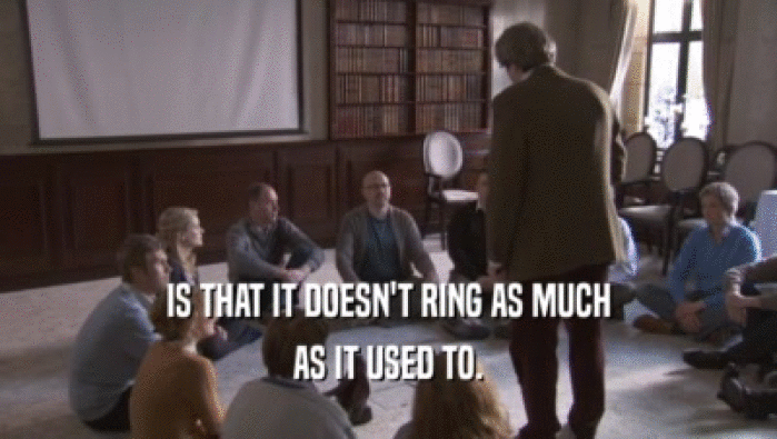 IS THAT IT DOESN'T RING AS MUCH AS IT USED TO. 
