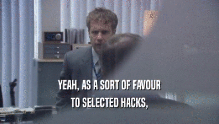 YEAH, AS A SORT OF FAVOUR
 TO SELECTED HACKS,
 