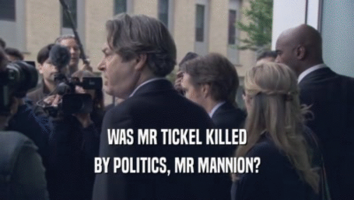 WAS MR TICKEL KILLED BY POLITICS, MR MANNION? 