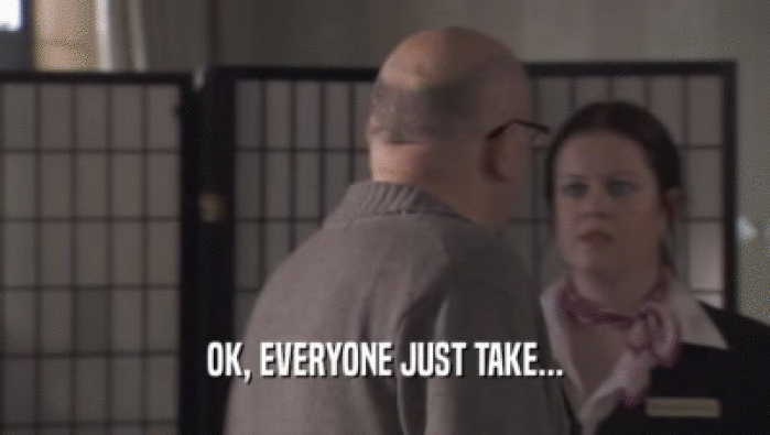 OK, EVERYONE JUST TAKE...  