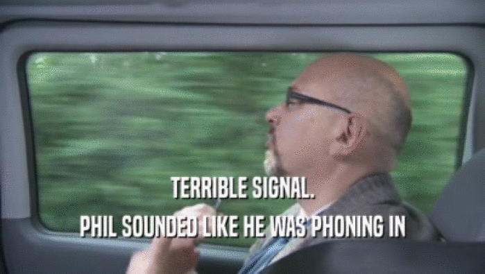 TERRIBLE SIGNAL. PHIL SOUNDED LIKE HE WAS PHONING IN PHIL SOUNDED LIKE HE WAS PHONING IN