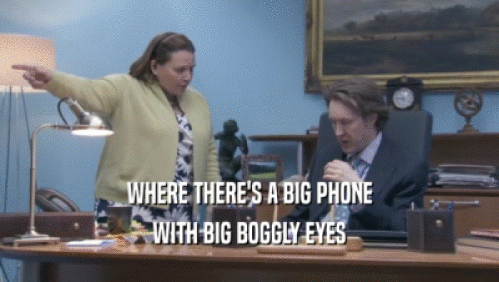 WHERE THERE'S A BIG PHONE
 WITH BIG BOGGLY EYES
 