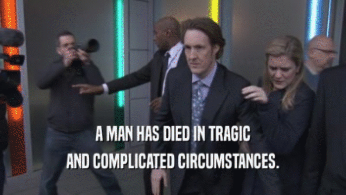 A MAN HAS DIED IN TRAGIC AND COMPLICATED CIRCUMSTANCES. 