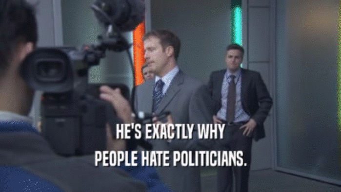 HE'S EXACTLY WHY PEOPLE HATE POLITICIANS. 