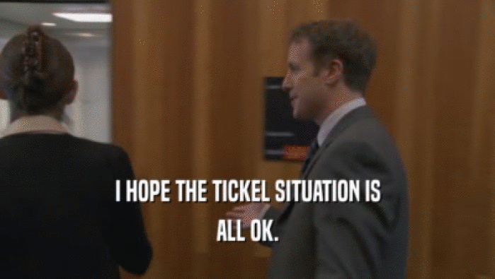 I HOPE THE TICKEL SITUATION IS ALL OK. 