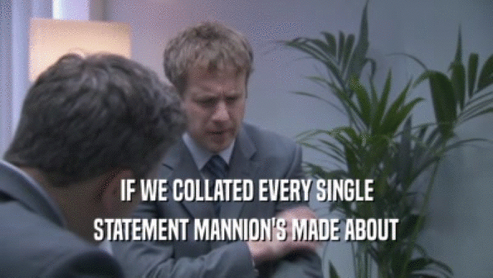 IF WE COLLATED EVERY SINGLE
 STATEMENT MANNION'S MADE ABOUT
 STATEMENT MANNION'S MADE ABOUT

