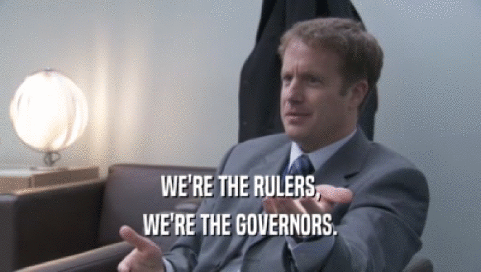 WE'RE THE RULERS, WE'RE THE GOVERNORS. 