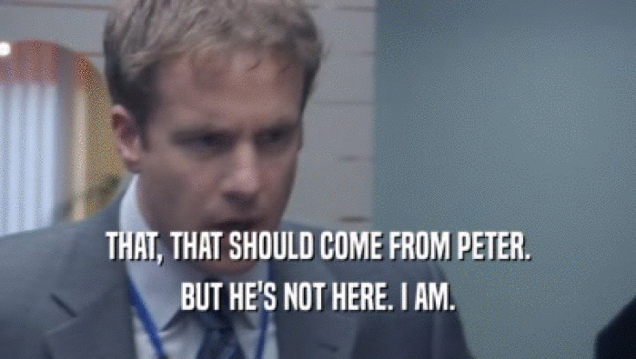 THAT, THAT SHOULD COME FROM PETER. BUT HE'S NOT HERE. I AM. 