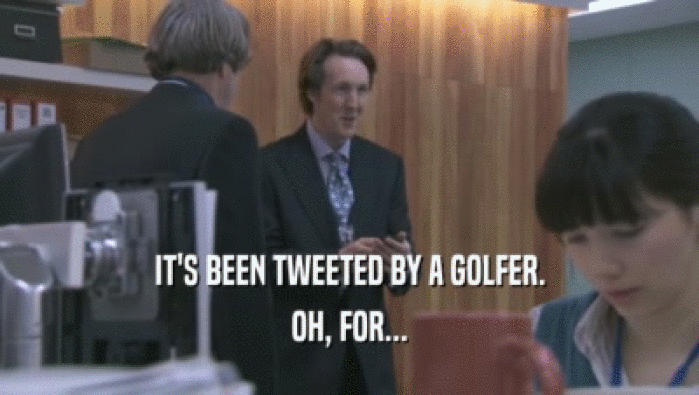 IT'S BEEN TWEETED BY A GOLFER.
 OH, FOR...
 