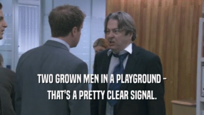 TWO GROWN MEN IN A PLAYGROUND - THAT'S A PRETTY CLEAR SIGNAL. 