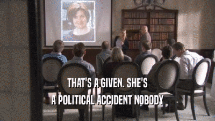 THAT'S A GIVEN. SHE'S A POLITICAL ACCIDENT NOBODY A POLITICAL ACCIDENT NOBODY