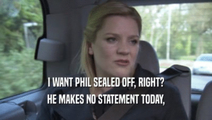 I WANT PHIL SEALED OFF, RIGHT? HE MAKES NO STATEMENT TODAY, HE MAKES NO STATEMENT TODAY,