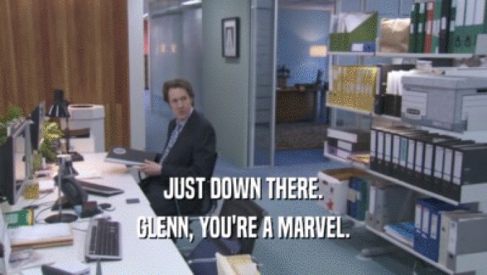 JUST DOWN THERE. GLENN, YOU'RE A MARVEL. 