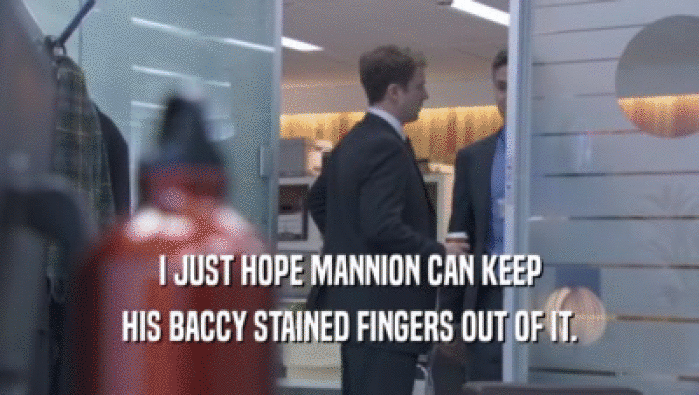 I JUST HOPE MANNION CAN KEEP HIS BACCY STAINED FINGERS OUT OF IT. 