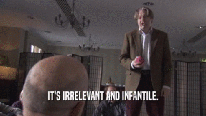 IT'S IRRELEVANT AND INFANTILE.  