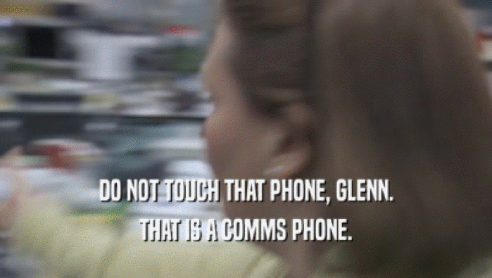DO NOT TOUCH THAT PHONE, GLENN. THAT IS A COMMS PHONE. 