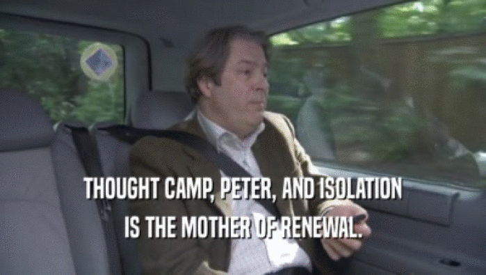 THOUGHT CAMP, PETER, AND ISOLATION IS THE MOTHER OF RENEWAL. IS THE MOTHER OF RENEWAL.