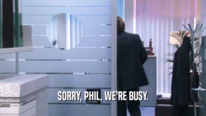 SORRY, PHIL, WE'RE BUSY.
  