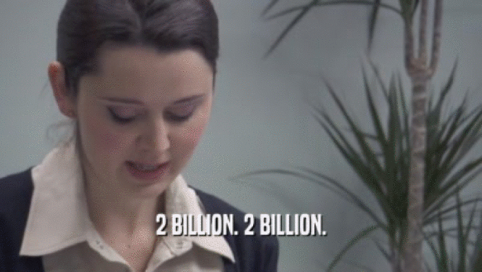 2 BILLION. 2 BILLION.  