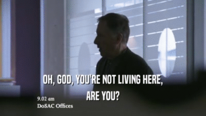 OH, GOD, YOU'RE NOT LIVING HERE, ARE YOU? 