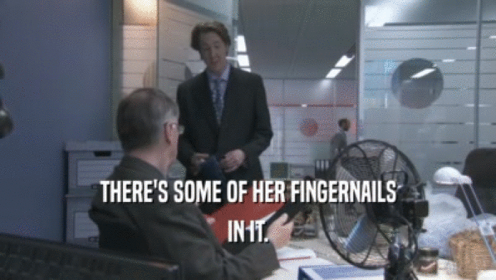 THERE'S SOME OF HER FINGERNAILS IN IT. 
