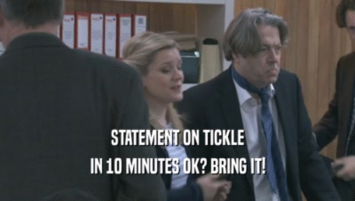 STATEMENT ON TICKLE IN 10 MINUTES OK? BRING IT! 