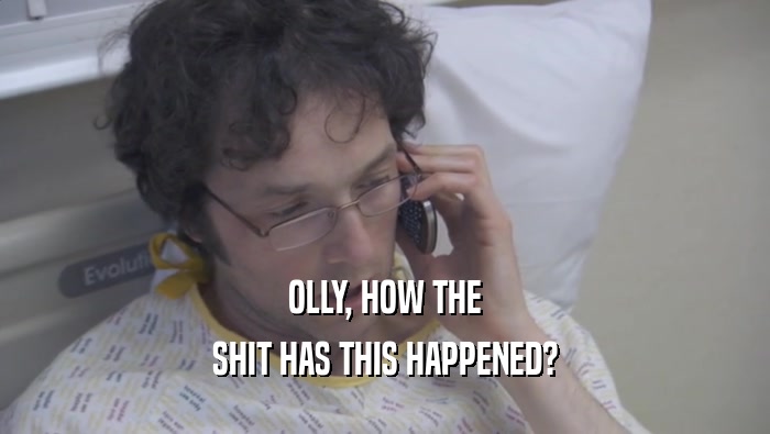 OLLY, HOW THE SHIT HAS THIS HAPPENED? 