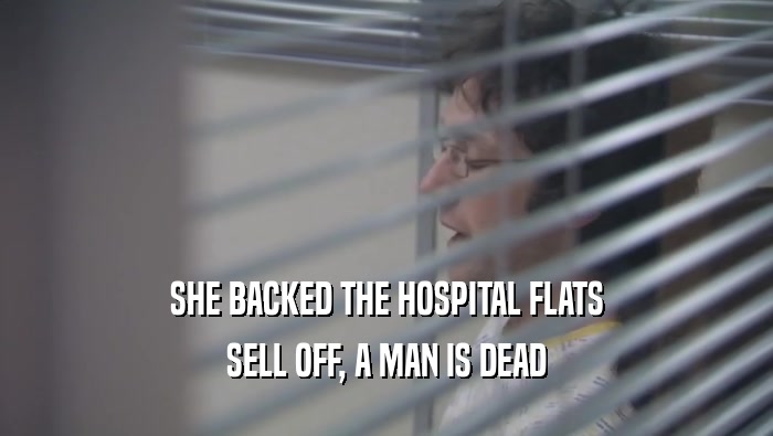 SHE BACKED THE HOSPITAL FLATS
 SELL OFF, A MAN IS DEAD
 SELL OFF, A MAN IS DEAD

