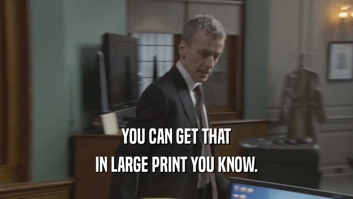 YOU CAN GET THAT IN LARGE PRINT YOU KNOW. 