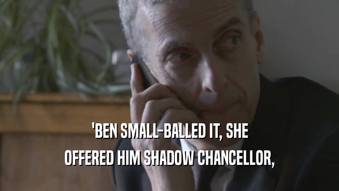 'BEN SMALL-BALLED IT, SHE OFFERED HIM SHADOW CHANCELLOR, 