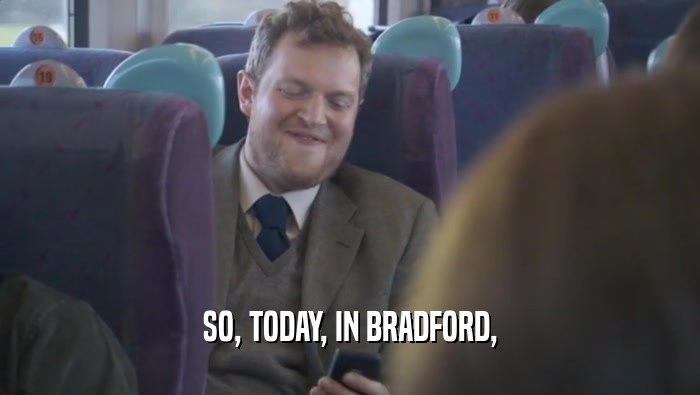 SO, TODAY, IN BRADFORD,  
