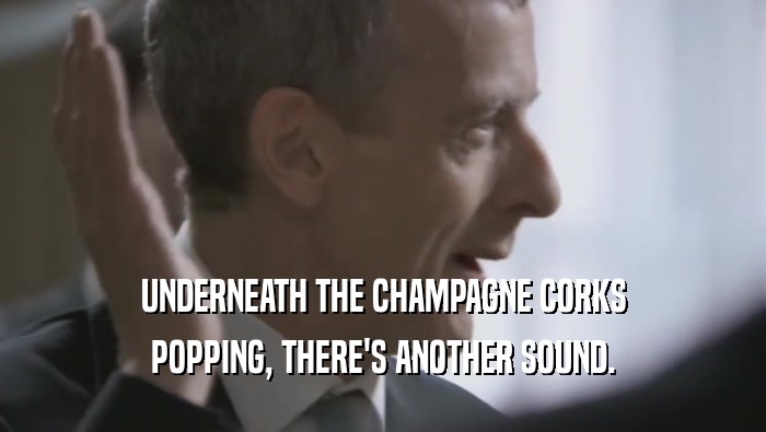 UNDERNEATH THE CHAMPAGNE CORKS POPPING, THERE'S ANOTHER SOUND. 
