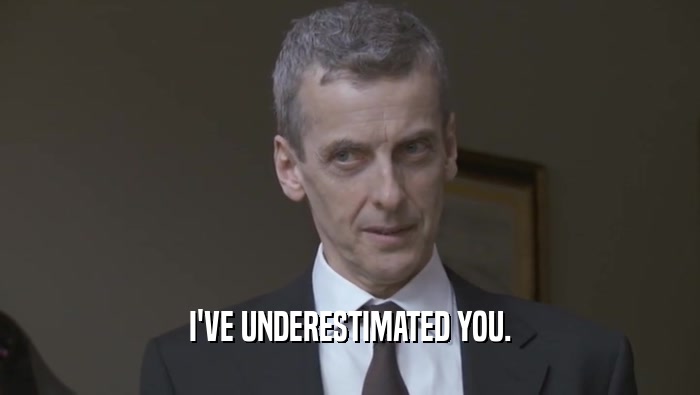 I'VE UNDERESTIMATED YOU.  