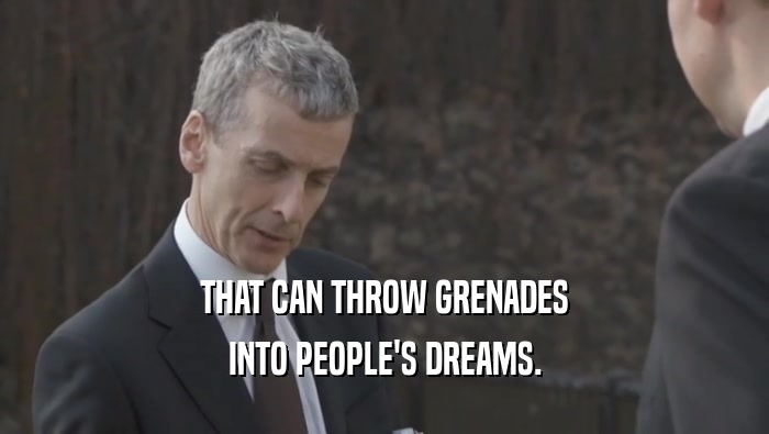 THAT CAN THROW GRENADES INTO PEOPLE'S DREAMS. 