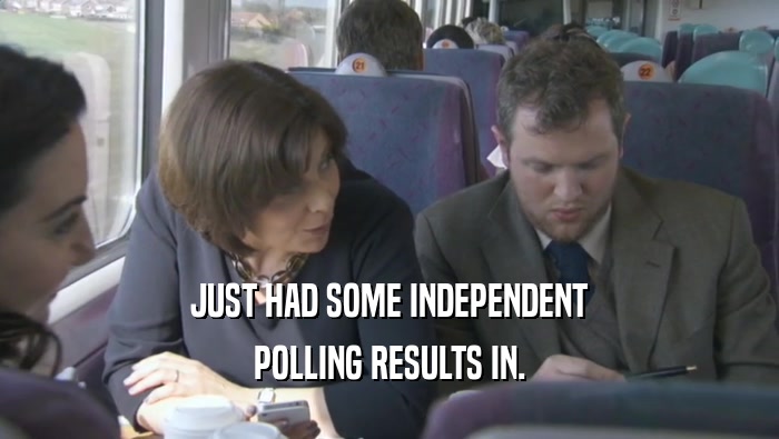 JUST HAD SOME INDEPENDENT POLLING RESULTS IN. 