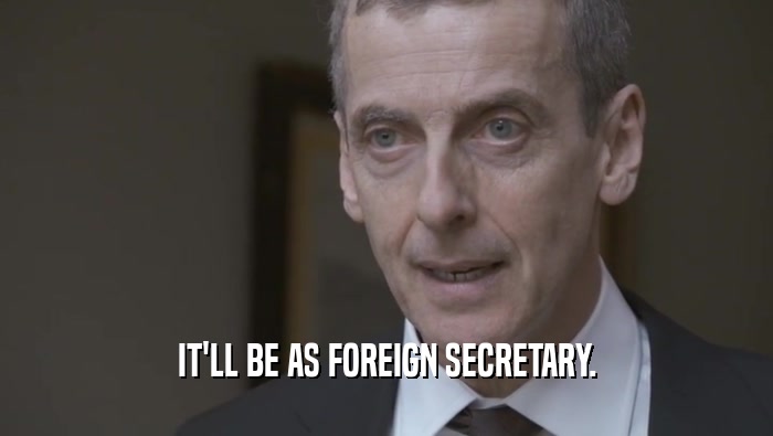 IT'LL BE AS FOREIGN SECRETARY.  