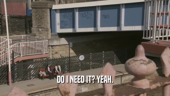 DO I NEED IT? YEAH.  