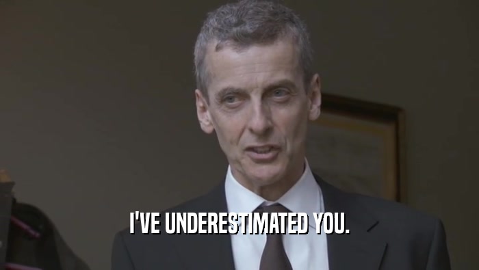 I'VE UNDERESTIMATED YOU.  