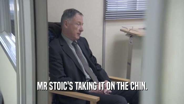 MR STOIC'S TAKING IT ON THE CHIN.  